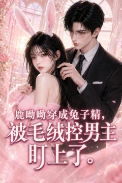 鹿呦呦穿成兔子精，被毛绒控男主盯上了